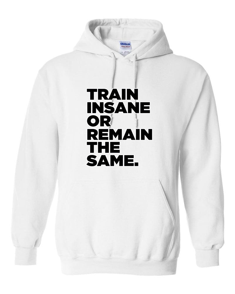 Train Insane or Remain The Same Hooded Sweatshirt